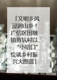 文明乡风浸润山乡！广信区田墩镇黄坑村以“小切口”绘就乡村振兴大图景